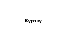 Куртку